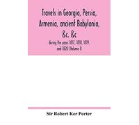 Travels in Georgia, Persia, Armenia, ancient Babylonia, &c. &c.: during the years 1817, 1818, 1819, and 1820 (Volume I)