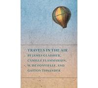 Travels in the Air by James Glaisher, Camille Flammarion, W. de Fonvielle, and Gaston Tissander