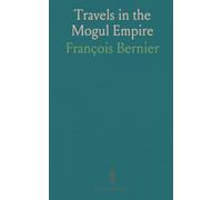 Travels in the Mogul Empire: A clear English translation with notes, maps, and historical context