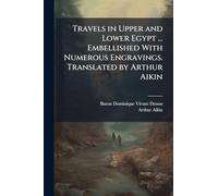 Travels in Upper and Lower Egypt ... Embellished With Numerous Engravings. Translated by Arthur Aikin