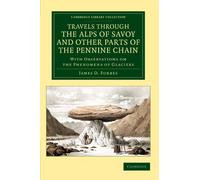 Travels through the Alps of Savoy and Other Parts of the Pennine Chain: With Observations on the Phenomena of Glaciers (Cambridge Library Collection - Earth Science)