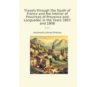 Travels through the South of France and the Interior of Provinces of Provence and Languedoc in the Years 1807 and 1808 (Classic Books)