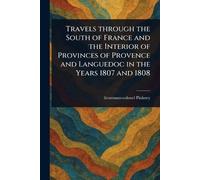 Travels Through the South of France and the Interior of Provinces of Provence and Languedoc in the Years 1807 and 1808