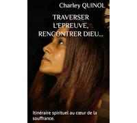 TRAVERSER L'EPREUVE, RENCONTRER DIEU...: Itinéraire spirituel au cœur de la souffrance.