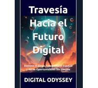 Travesía Hacia el Futuro Digital: Domina el Juego, Conquista el Espacio y Atrae Oportunidades Sin Límites (El Poder de Cambiarlo Todo: Innovación y Disrupción en Acción)