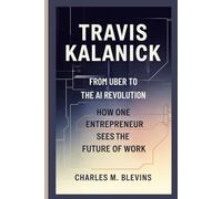 TRAVIS KALANICK: From Uber to the AI Revolution-How One Entrepreneur Sees the Future of Work: 17 (The Impact Series: Music, Sports, and Business Visionaries)