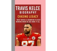 TRAVIS KELCE-BIOGRAPHY: CHASING LEGACY-WHAT DRIVES A CHAMPION TO KEEP WINNING WHEN HE HAS DONE IT ALL
