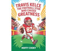 TRAVIS KELCE: THE FOOTBALL STAR WHO CHASED GREATNESS: How a Big-Hearted Kid from Ohio Rose to NFL Fame, Broke Records, and Inspired the World (Inspiring Sports Legends Stories for Kids)