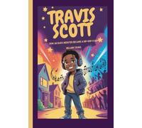 Travis Scott: How Jacques Webster Became a Hip-Hop Star (A Biography Book for Kids)