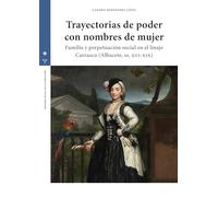 Trayectorias de poder con nombres de mujer: Familia y perpetuación social en el linaje Carrasco (Albacete, ss. XVI-XIX) (Estudios históricos La Olmeda)