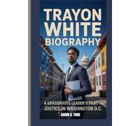 TRAYON WHITE BIOGRAPHY : A GRASSROOTS LEADER'S FIGHT FOR JUSTICE IN WASHINGTON D.C.: THE STORY OF A COMMUNITY WARRIOR WHO TURNED PAIN INTO PURPOSE