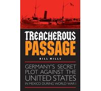 Treacherous Passage: Germany's Secret Plot against the United States in Mexico during World War I