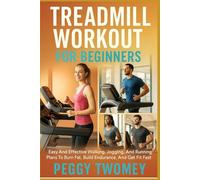 TREADMILL WORKOUT FOR BEGINNERS: Easy And Effective Walking, Jogging, And Running Plans To Burn Fat, Build Endurance, And Get Fit Fast