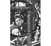 Treasonous Cabal: A Primer on the Violent Overthrow of John F. Kennedy and His Presidency