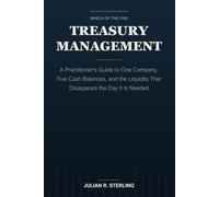 Treasury Management: A Practitioner's Guide to One Company, Five Cash Balances, and the Liquidity That Disappears the Day It Is Needed (The Institutional Finance Handbooks)