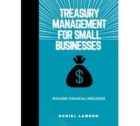 Treasury Management for Small Businesses: Building Financial Resilience (Mastering Treasury Management: A Comprehensive Series for Financial Success)