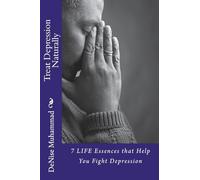 Treat Depression Naturally: 7 LIFE Essences to Help You Fight Depression: Volume 1 (LIFE Healing Series)