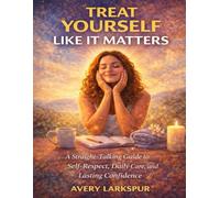 Treat Yourself Like It Matters: A Straight-Talking Guide to Self-Respect, Daily Care, and Lasting Confidence