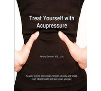 Treat Yourself with Acupressure: An easy way to relieve pain, tension, anxiety and stress. Gain vibrant health and look years younger.