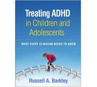 Treating ADHD in Children and Adolescents : What Every Clinician Needs to Know
