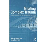 Treating Complex Trauma: A Relational Blueprint for Collaboration and Change (Psychosocial Stress Series)