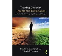 Treating Complex Trauma and Dissociation: A Practical Guide to Navigating Therapeutic Challenges