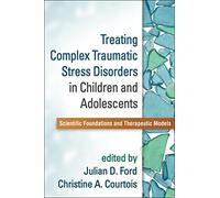Treating Complex Traumatic Stress Disorders in Children and Adolescents: Scientific Foundations and Therapeutic Models