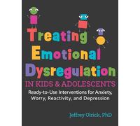 Treating Emotional Dysregulation in Kids and Adolescents: Ready-to-Use Interventions for Anxiety, Worry, Reactivity, and Depression