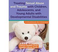 Treating Sexual Abuse and Trauma With Children, Adolescents, and Young Adults With Developmental Disabilities: A Workbook for Clinicians
