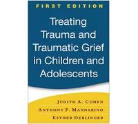 Treating Trauma and Traumatic Grief in Children and Adolescents, First Edition