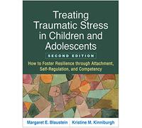 Treating Traumatic Stress in Children and Adolescents, Second Edition: How to Foster Resilience through Attachment, Self-Regulation, and Competency