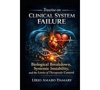 Treatise on Clinical System Failure: Biological Breakdown, Systemic Instability, and the Limits of Therapeutic Control
