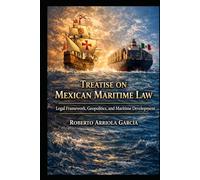 Treatise on Mexican Maritime Law: Legal Framework, Geopolitics, and Maritime Development (Latin American Maritime Law Series)