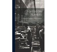 Treatise on Planers; Practical Information and Suggestions for Economically Producing Flat Surfaces