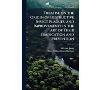 Treatise on the Origin of Destructive Insect Plagues, and Improvements in the art of Their Eradication and Prevention