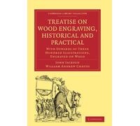 Treatise on Wood Engraving, Historical and Practical: With Upwards of Three Hundred Illustrations, Engraved on Wood (Cambridge Library Collection - ... of Printing, Publishing and Libraries)