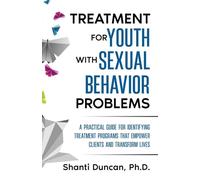 Treatment For Youth With Sexual Behavior Problems: A Practical Guide For Identifying Treatment Programs That Empower Clients And Transform Lives