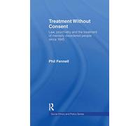 Treatment Without Consent: Law, Psychiatry and the Treatment of Mentally Disordered People Since 1845 (Social Ethics and Policy)