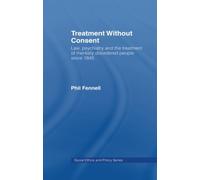 Treatment Without Consent: Law, Psychiatry and the Treatment of Mentally Disordered People Since 1845 (Social Ethics and Policy)