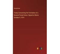 Treaty Concerning the Formation of a General Postal Union: Signed at Berne October 9, 1874