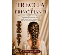 TRECCIA PER PRINCIPIANTI: Una guida completa passo dopo passo per padroneggiare le trecce, dalla tua prima treza a tre fili alle straordinarie trenza e oltre