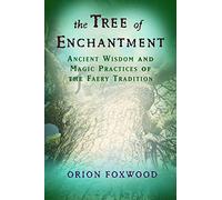 Tree Of Enchantment: Ancient Wisdom and Magic Practices of the Faery Tradition