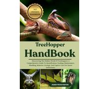 TREEHOPPER HANDBOOK: Discovering The Hidden World Of Treehoppers: A Comprehensive Guide To Identification, Feeding, Maintenance, Handling, Behavior, Ecology, And Captive Care For Insect Enthusiasts.