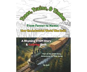 Trees, Trains, & Timber: From Forest to Home: How the Industrial World Was Built: A Rhyming STEM Story & Coloring Book (STEM Story Adventures for Kids)