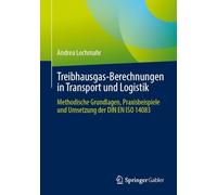 Treibhausgas-Berechnungen in Transport und Logistik: Methodische Grundlagen, Praxisbeispiele und Umsetzung der DIN EN ISO 14083
