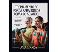 TREINAMENTO DE FORÇA PARA IDOSOS ACIMA DE 50 ANOS: Guia completo, passo a passo, para prevenir quedas, fortalecer os músculos, melhorar a estabilidade e o equilíbrio.