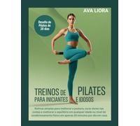 TREINOS DE PILATES PARA INICIANTES E IDOSOS: Rotinas simples para melhorar a postura, curar dores nas costas e melhorar o equilíbrio em qualquer idade ou nível de condicionamento físico em apenas