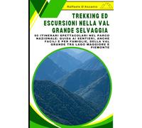 Trekking ed Escursioni nella Val Grande Selvaggia: 90 Itinerari Spettacolari nel Parco Nazionale: Guida ai Sentieri, anche Facili e per Famiglie, della Val Grande tra Lago Maggiore e Piemonte