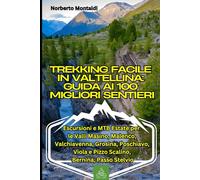 Trekking Facile in Valtellina: Guida ai 100 Migliori Sentieri: Escursioni e MTB Estate per le Valli Masino, Malenco, Valchiavenna, Grosina, Poschiavo, Viola e Pizzo Scalino, Bernina, Passo Stelvio
