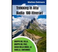 Trekking in Alta Badia: 100 Itinerari tra gruppo del Sella, gruppo del Puez, Sasso della Croce, La Varella, Conturines: Guida con Itinerari e Rifugi: dal Trekking Facile alle Vie Ferrate